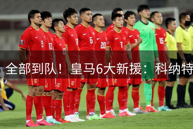 全部到队！皇马6大新援：科纳特B席免签 库库迪奥曼德4人花2.25亿