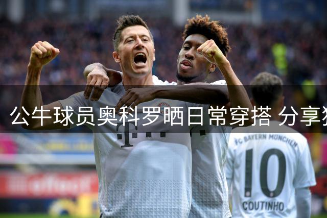 公牛球员奥科罗晒日常穿搭 分享独特人生感悟