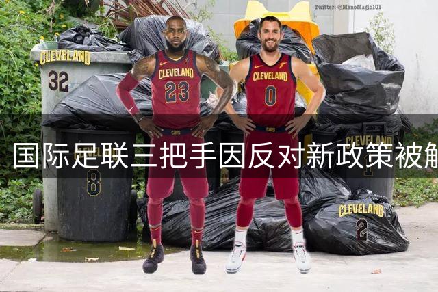 国际足联三把手因反对新政策被解职 前任主席亲信倒戈
