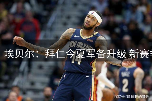 埃贝尔：拜仁今夏军备升级 新赛季战力显著提升