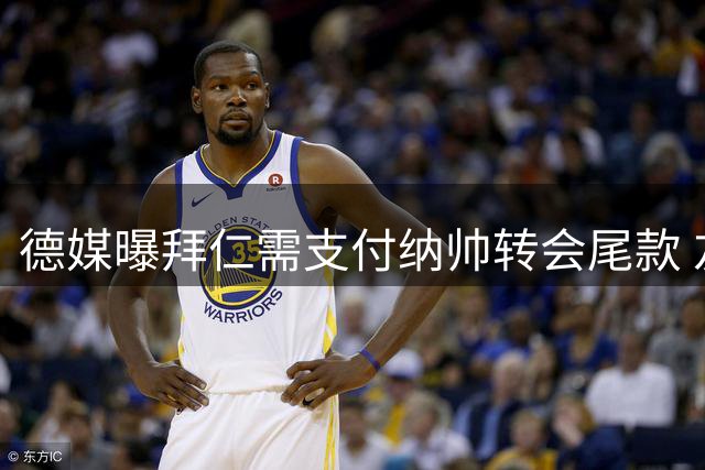 德媒曝拜仁需支付纳帅转会尾款 友谊赛将清算300万欧