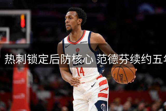 热刺锁定后防核心 范德芬续约五年薪资大幅提升