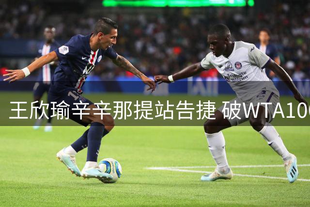 王欣瑜辛辛那提站告捷 破WTA1000连败纪录