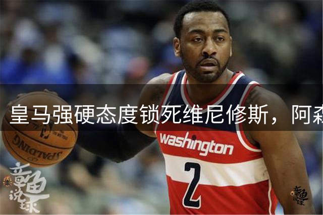 皇马强硬态度锁死维尼修斯，阿森纳挖角遇阻