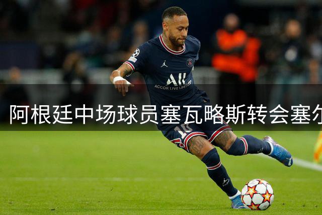 阿根廷中场球员塞瓦略斯转会塞尔塔即将完成