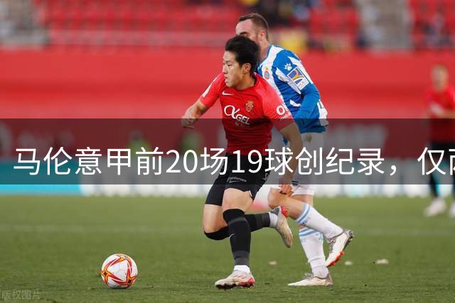 马伦意甲前20场19球创纪录，仅两人同期表现更优