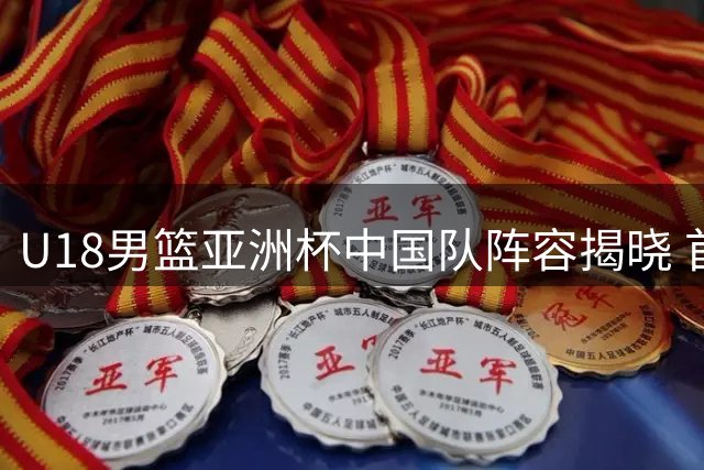 U18男篮亚洲杯中国队阵容揭晓 首战斯里兰卡