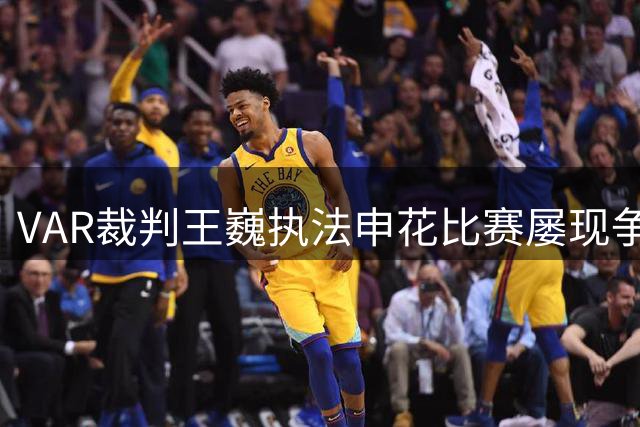VAR裁判王巍执法申花比赛屡现争议